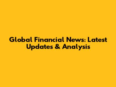 Global Financial News: Latest Updates & Analysis