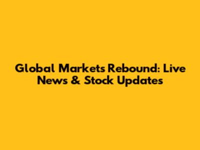 Global Markets Rebound: Live News & Stock Updates