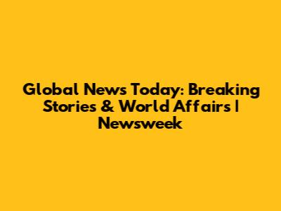 Global News Today: Breaking Stories & World Affairs | Newsweek