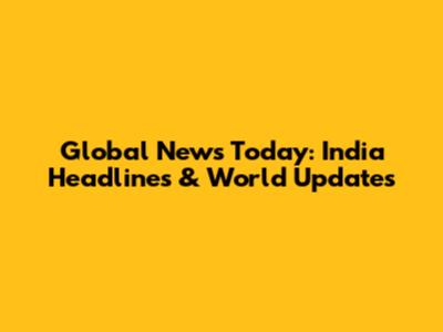 Global News Today: India Headlines & World Updates