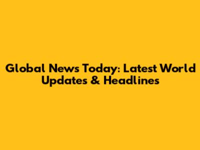 Global News Today: Latest World Updates & Headlines