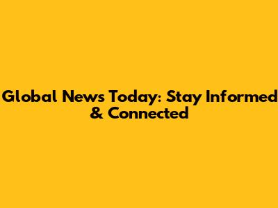 Global News Today: Stay Informed & Connected