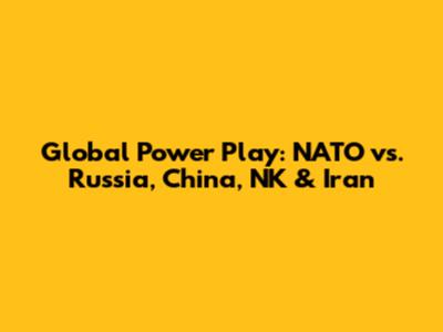 Global Power Play: NATO vs. Russia, China, NK & Iran