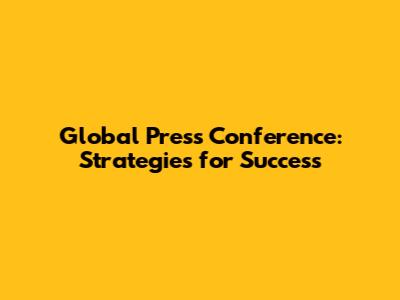 Global Press Conference: Strategies for Success
