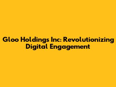 Gloo Holdings Inc: Revolutionizing Digital Engagement