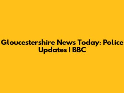 Gloucestershire News Today: Police Updates | BBC