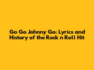 Go Go Johnny Go: Lyrics and History of the Rock 'n' Roll Hit