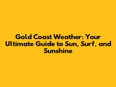 Gold Coast Weather: Your Ultimate Guide to Sun, Surf, and Sunshine