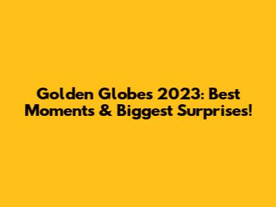Golden Globes 2023: Best Moments & Biggest Surprises!