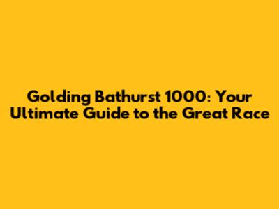 Golding Bathurst 1000: Your Ultimate Guide to the Great Race