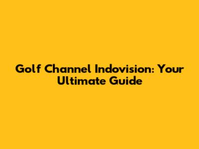 Golf Channel Indovision: Your Ultimate Guide