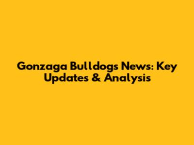 Gonzaga Bulldogs News: Key Updates & Analysis
