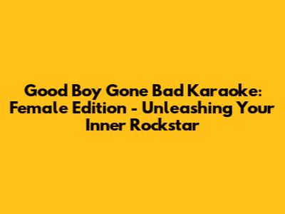 Good Boy Gone Bad Karaoke: Female Edition - Unleashing Your Inner Rockstar