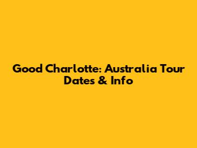 Good Charlotte: Australia Tour Dates & Info