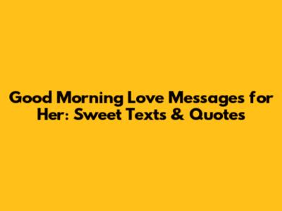 Good Morning Love Messages for Her: Sweet Texts & Quotes