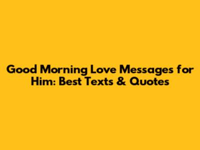 Good Morning Love Messages for Him: Best Texts & Quotes