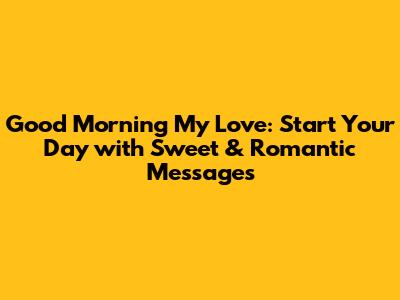 Good Morning My Love: Start Your Day with Sweet & Romantic Messages