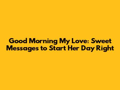 Good Morning My Love: Sweet Messages to Start Her Day Right