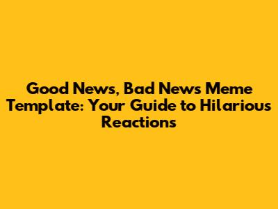 Good News, Bad News Meme Template: Your Guide to Hilarious Reactions