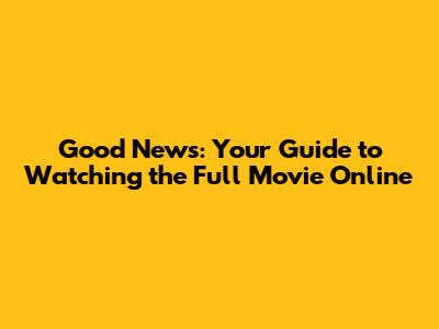 Good News: Your Guide to Watching the Full Movie Online