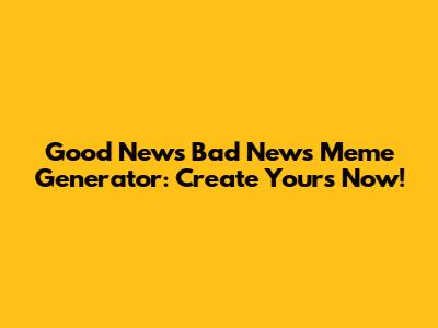 Good News Bad News Meme Generator: Create Yours Now!