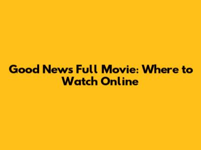 Good News Full Movie: Where to Watch Online
