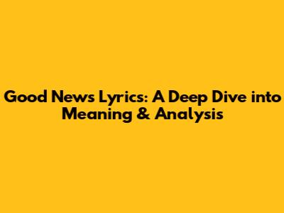 Good News Lyrics: A Deep Dive into Meaning & Analysis