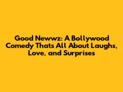 Good Newwz: A Bollywood Comedy That's All About Laughs, Love, and Surprises