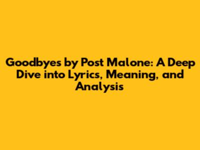Goodbyes by Post Malone: A Deep Dive into Lyrics, Meaning, and Analysis