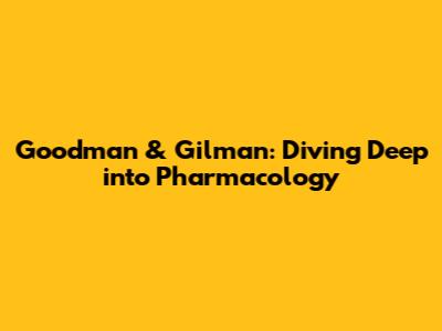Goodman & Gilman: Diving Deep into Pharmacology