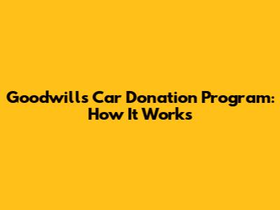 Goodwill's Car Donation Program: How It Works