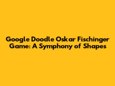 Google Doodle Oskar Fischinger Game: A Symphony of Shapes