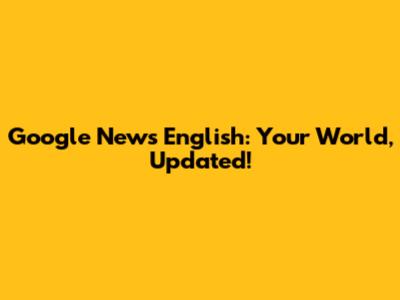 Google News English: Your World, Updated!
