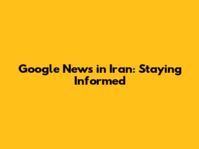 Google News in Iran: Staying Informed