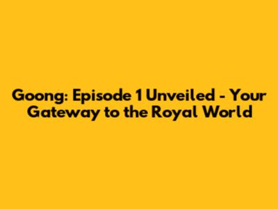 Goong: Episode 1 Unveiled - Your Gateway to the Royal World