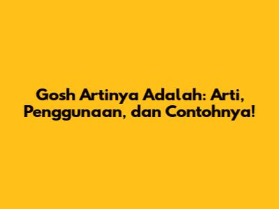 Gosh Artinya Adalah: Arti, Penggunaan, dan Contohnya!