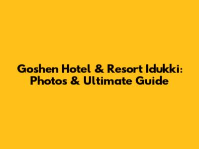 Goshen Hotel & Resort Idukki: Photos & Ultimate Guide