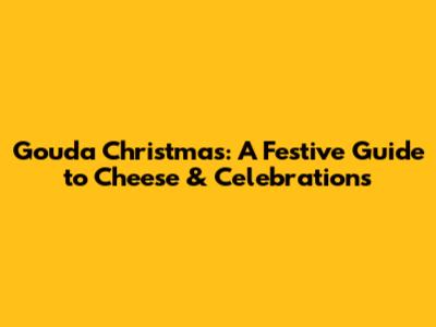 Gouda Christmas: A Festive Guide to Cheese & Celebrations