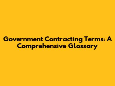 Government Contracting Terms: A Comprehensive Glossary