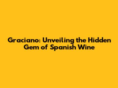 Graciano: Unveiling the Hidden Gem of Spanish Wine