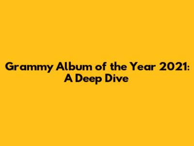 Grammy Album of the Year 2021: A Deep Dive