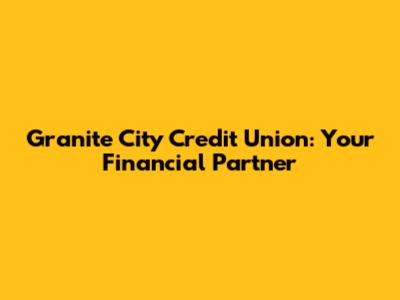 Granite City Credit Union: Your Financial Partner