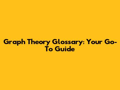 Graph Theory Glossary: Your Go-To Guide