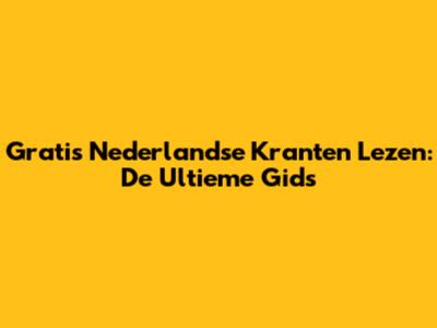 Gratis Nederlandse Kranten Lezen: De Ultieme Gids