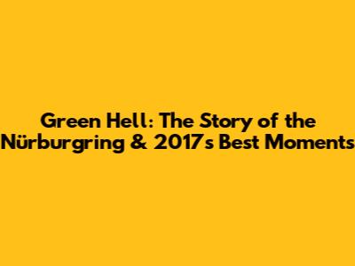 Green Hell: The Story of the Nürburgring & 2017's Best Moments
