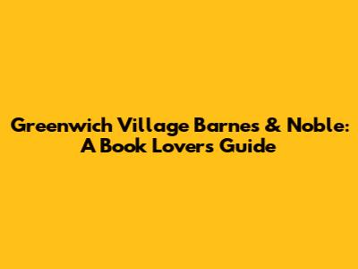 Greenwich Village Barnes & Noble: A Book Lover's Guide