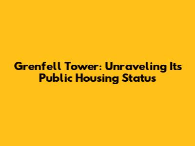 Grenfell Tower: Unraveling Its Public Housing Status
