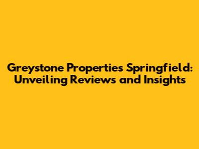 Greystone Properties Springfield: Unveiling Reviews and Insights