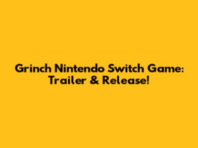 Grinch Nintendo Switch Game: Trailer & Release!