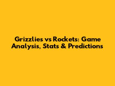 Grizzlies vs Rockets: Game Analysis, Stats & Predictions